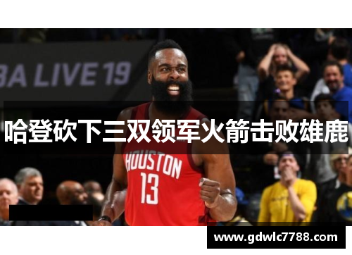 哈登砍下三双领军火箭击败雄鹿