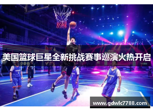 美国篮球巨星全新挑战赛事巡演火热开启