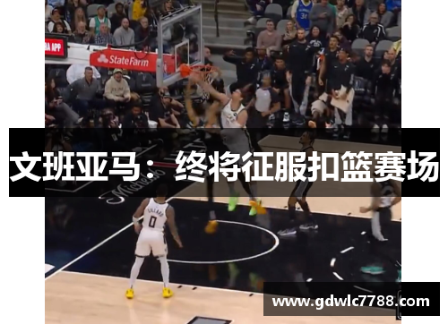文班亚马：终将征服扣篮赛场